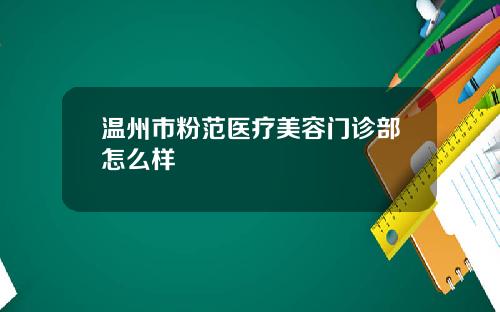 温州市粉范医疗美容门诊部怎么样
