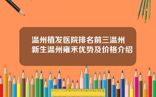 温州植发医院排名前三温州新生温州雍禾优势及价格介绍