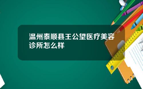 温州泰顺县王公望医疗美容诊所怎么样