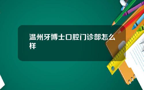 温州牙博士口腔门诊部怎么样