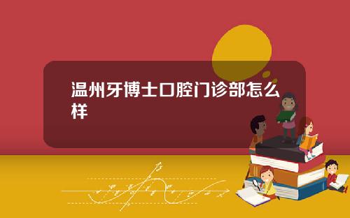 温州牙博士口腔门诊部怎么样