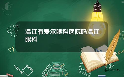 温江有爱尔眼科医院吗温江眼科