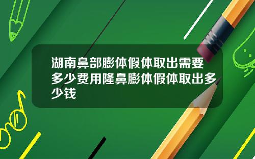 湖南鼻部膨体假体取出需要多少费用隆鼻膨体假体取出多少钱