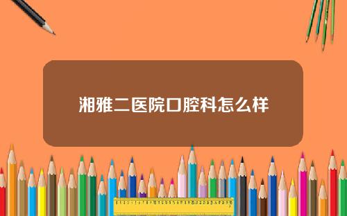 湘雅二医院口腔科怎么样