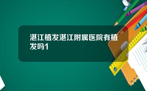 湛江植发湛江附属医院有植发吗1