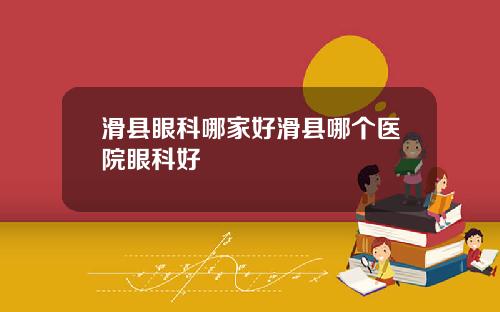 滑县眼科哪家好滑县哪个医院眼科好