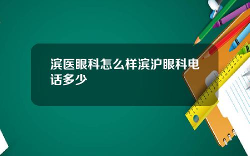 滨医眼科怎么样滨沪眼科电话多少