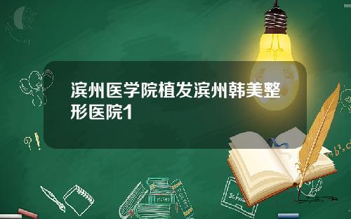 滨州医学院植发滨州韩美整形医院1