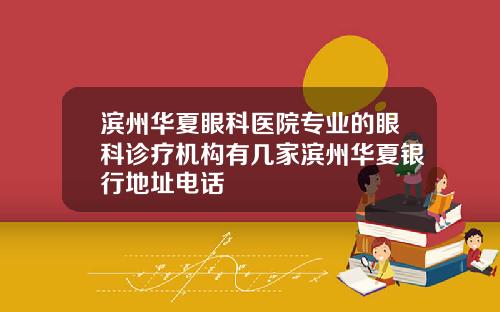 滨州华夏眼科医院专业的眼科诊疗机构有几家滨州华夏银行地址电话