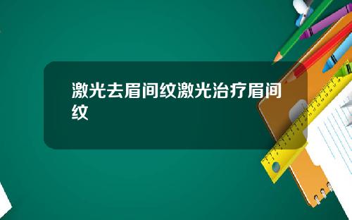 激光去眉间纹激光治疗眉间纹