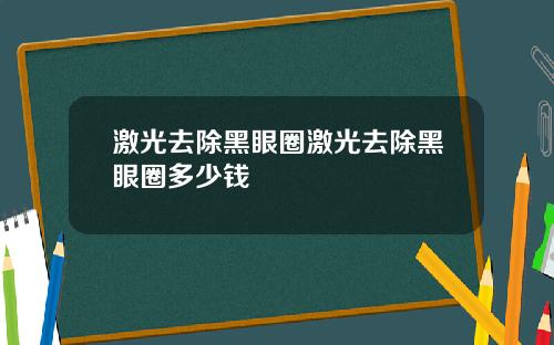 激光去除黑眼圈激光去除黑眼圈多少钱