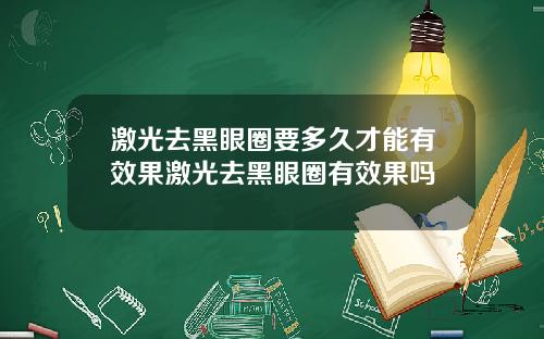 激光去黑眼圈要多久才能有效果激光去黑眼圈有效果吗