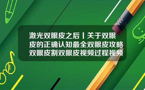 激光双眼皮之后丨关于双眼皮的正确认知最全双眼皮攻略双眼皮割双眼皮视频过程视频