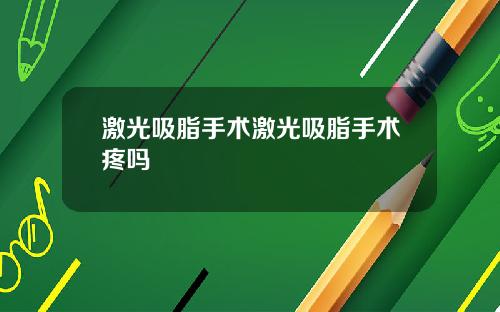 激光吸脂手术激光吸脂手术疼吗