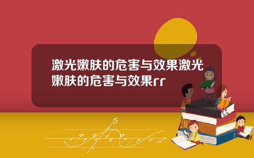 激光嫩肤的危害与效果激光嫩肤的危害与效果rr