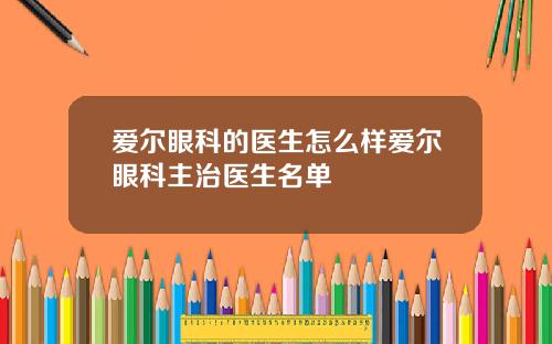 爱尔眼科的医生怎么样爱尔眼科主治医生名单
