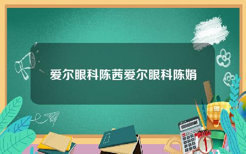 爱尔眼科陈茜爱尔眼科陈娟