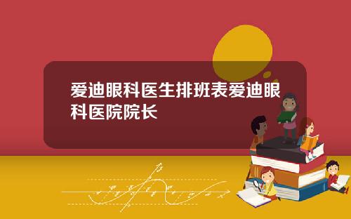 爱迪眼科医生排班表爱迪眼科医院院长