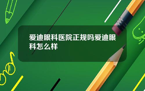 爱迪眼科医院正规吗爱迪眼科怎么样