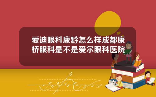 爱迪眼科康黔怎么样成都康桥眼科是不是爱尔眼科医院