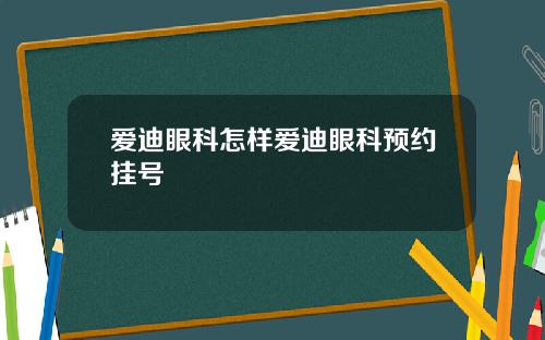爱迪眼科怎样爱迪眼科预约挂号