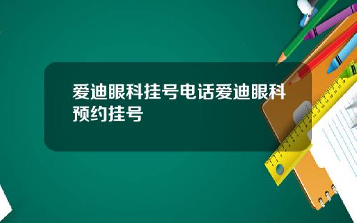 爱迪眼科挂号电话爱迪眼科预约挂号