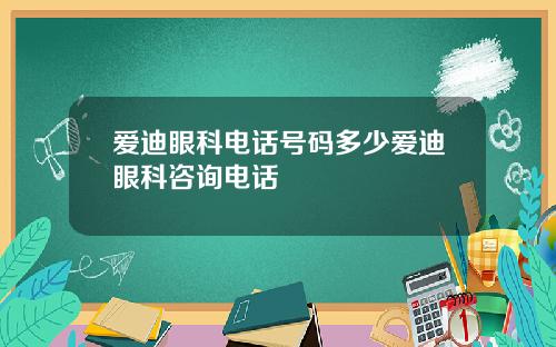 爱迪眼科电话号码多少爱迪眼科咨询电话