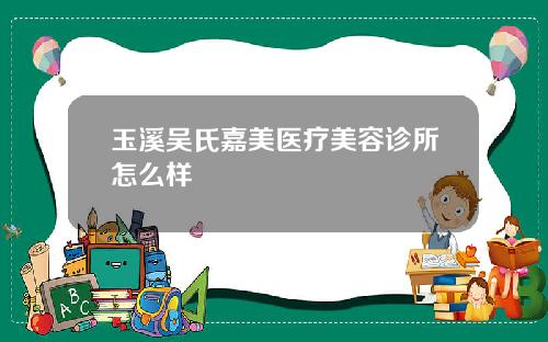 玉溪吴氏嘉美医疗美容诊所怎么样