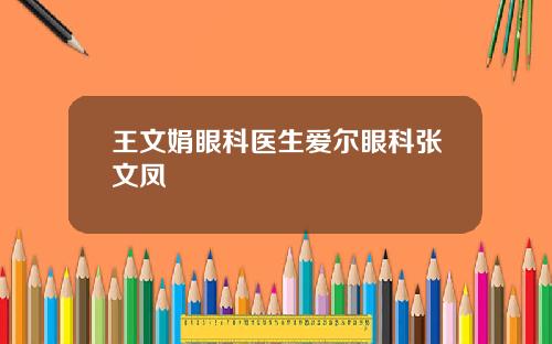王文娟眼科医生爱尔眼科张文凤