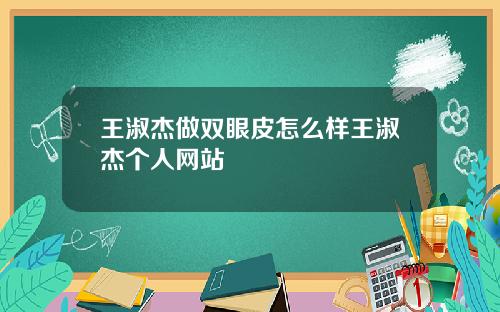 王淑杰做双眼皮怎么样王淑杰个人网站