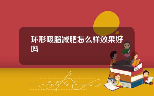 环形吸脂减肥怎么样效果好吗