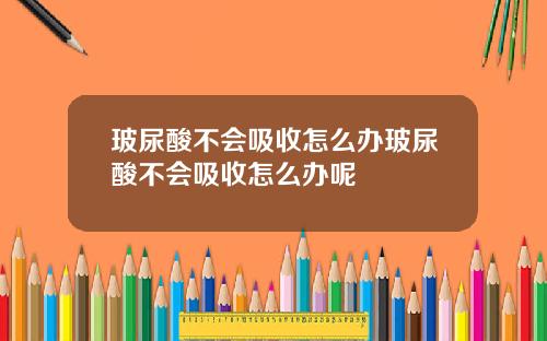 玻尿酸不会吸收怎么办玻尿酸不会吸收怎么办呢