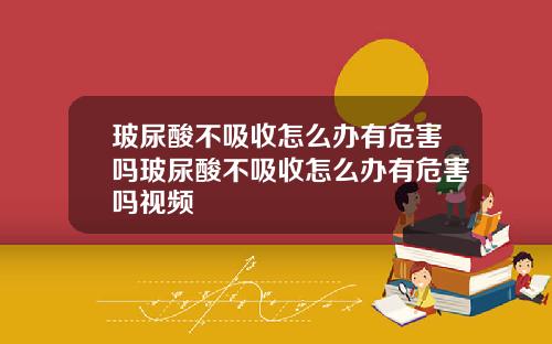 玻尿酸不吸收怎么办有危害吗玻尿酸不吸收怎么办有危害吗视频