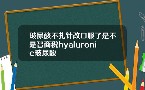 玻尿酸不扎针改口服了是不是智商税hyaluronic玻尿酸