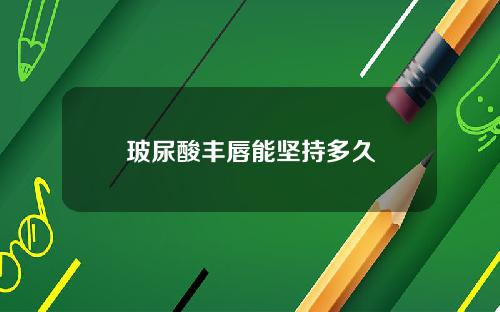 玻尿酸丰唇能坚持多久