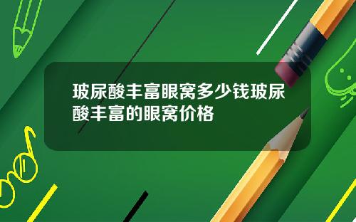 玻尿酸丰富眼窝多少钱玻尿酸丰富的眼窝价格
