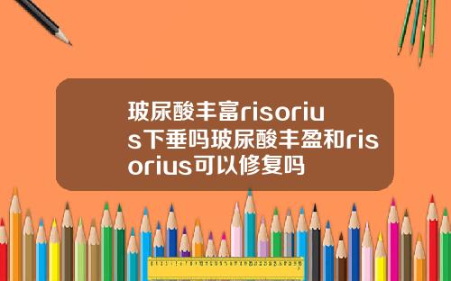 玻尿酸丰富risorius下垂吗玻尿酸丰盈和risorius可以修复吗