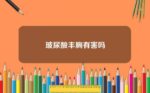 玻尿酸丰胸有害吗