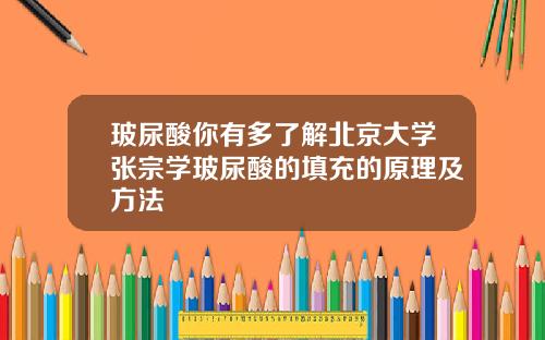 玻尿酸你有多了解北京大学张宗学玻尿酸的填充的原理及方法