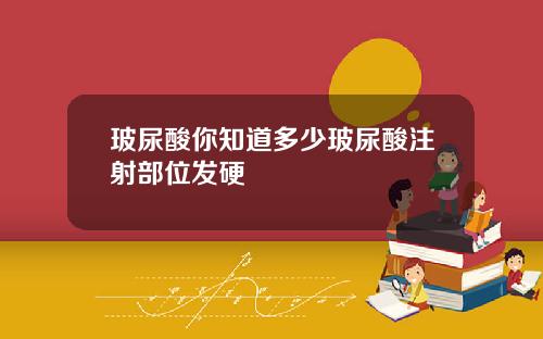 玻尿酸你知道多少玻尿酸注射部位发硬
