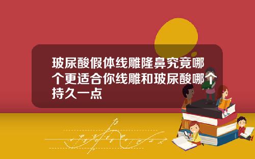 玻尿酸假体线雕隆鼻究竟哪个更适合你线雕和玻尿酸哪个持久一点