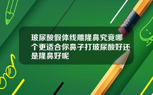 玻尿酸假体线雕隆鼻究竟哪个更适合你鼻子打玻尿酸好还是隆鼻好呢