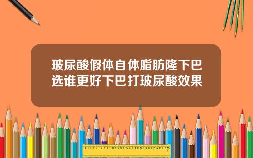 玻尿酸假体自体脂肪隆下巴选谁更好下巴打玻尿酸效果