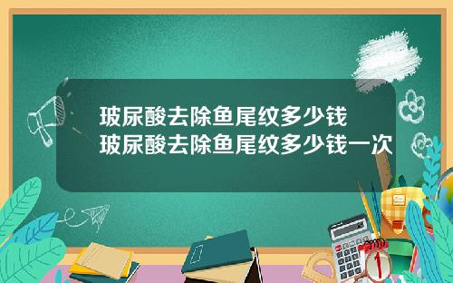 玻尿酸去除鱼尾纹多少钱 玻尿酸去除鱼尾纹多少钱一次