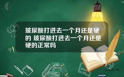 玻尿酸打进去一个月还是硬的 玻尿酸打进去一个月还是硬的正常吗