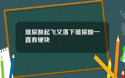 玻尿酸起飞又落下玻尿酸一直有硬块