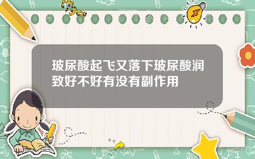 玻尿酸起飞又落下玻尿酸润致好不好有没有副作用