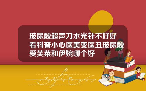 玻尿酸超声刀水光针不好好看科普小心医美变医丑玻尿酸爱芙莱和伊婉哪个好