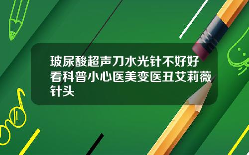玻尿酸超声刀水光针不好好看科普小心医美变医丑艾莉薇针头