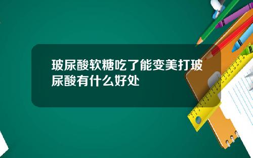 玻尿酸软糖吃了能变美打玻尿酸有什么好处